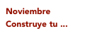Noviembre
Construye tu ...